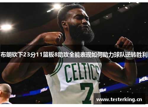 布朗砍下23分11篮板8助攻全能表现如何助力球队逆转胜利 布朗砍下23分11篮板8助攻全能表现如何助力球队逆转胜利