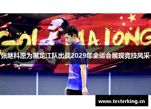 张继科愿为黑龙江队出战2029年全运会展现竞技风采